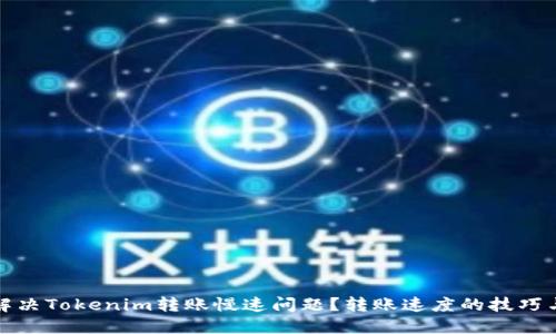 如何解决Tokenim转账慢速问题？转账速度的技巧与建议