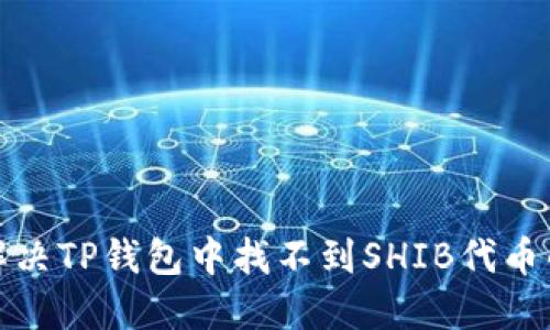 如何解决TP钱包中找不到SHIB代币的问题