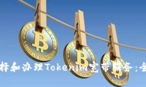 如何选择和办理Tokenim宽带服务：全面指南