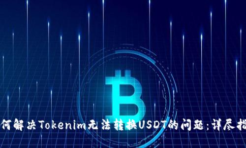 如何解决Tokenim无法转换USDT的问题：详尽指南