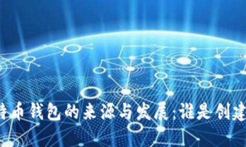 比特币钱包的来源与发展：谁是创建者？
