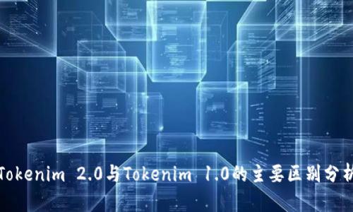 Tokenim 2.0与Tokenim 1.0的主要区别分析