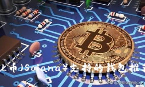 全面解析：SOL币（Solana）支持的钱包推荐与使用指南