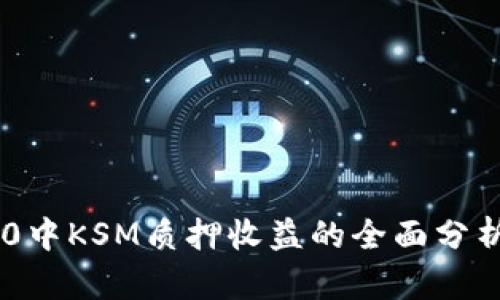 Tokenim 2.0中KSM质押收益的全面分析与投资策略