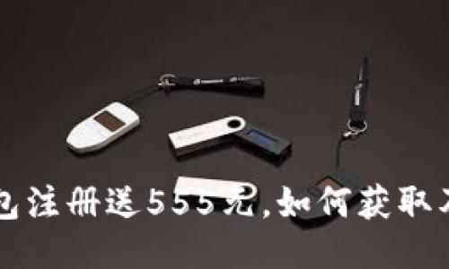 瑞波币钱包注册送555元，如何获取及使用指南