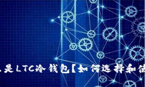 什么是LTC冷钱包？如何选择和使用？