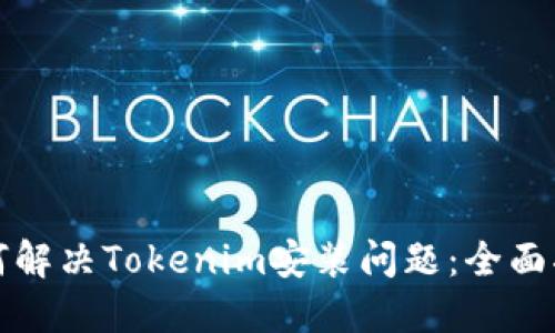 如何解决Tokenim安装问题：全面指南