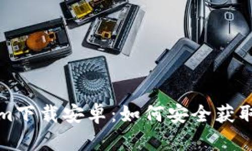 最新Tokenim下载安卓：如何安全获取及使用指南