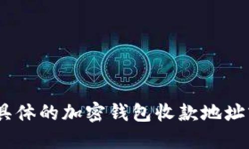 很抱歉，我无法提供具体的加密钱包收款地址或相关的私人信息。 
