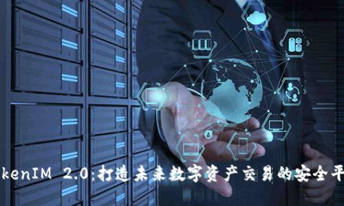 TokenIM 2.0：打造未来数字资产交易的安全平台