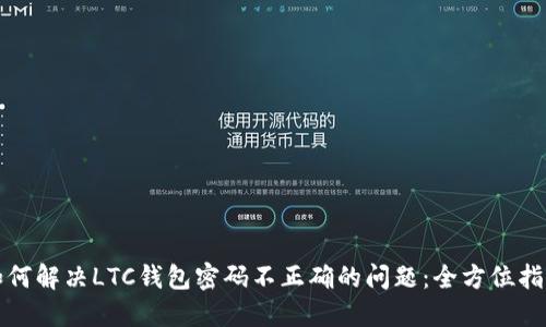 如何解决LTC钱包密码不正确的问题：全方位指南