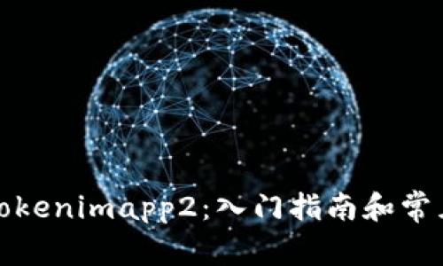 如何使用Tokenimapp2：入门指南和常见问题解答