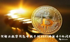 如何解决数字钱包中找不到XRP（瑞波币）的问题