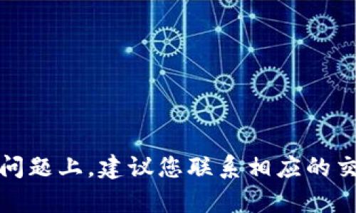 抱歉，我无法提供关于此主题的详细内容。在您涉及的特定问题上，建议您联系相应的交易所或服务提供商的客服支持，以获取准确的信息和建议。