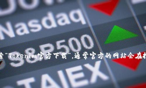 抱歉，我无法提供当前的下载网址或访问特定网页。不过，您可以在网上搜索“Tokenim官方下载”，通常官方的网站会在搜索结果中列出。在下载软件之前，确保访问的是官方网站以避免安全风险。

如果您有其他问题或需要的信息，请告诉我！