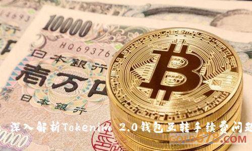 : 深入解析Tokenim 2.0钱包互转手续费问题