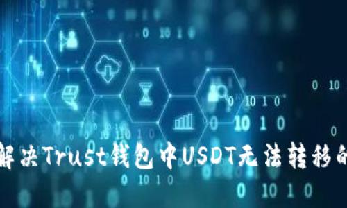 如何解决Trust钱包中USDT无法转移的问题
