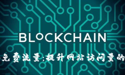 如何获得免费流量：提升网站访问量的终极指南