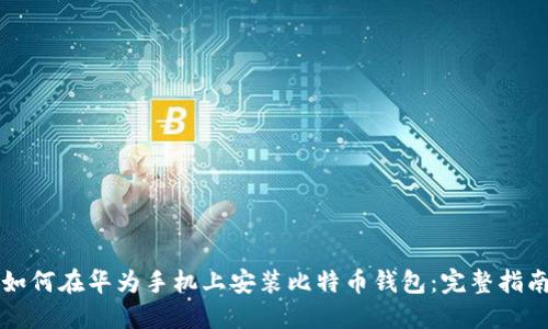 如何在华为手机上安装比特币钱包：完整指南
