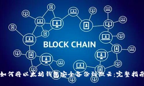 如何将以太坊钱包安全备份到微云：完整指南