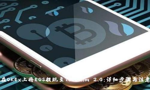 如何在OKEx上将EOS提现至Tokenim 2.0：详细步骤与注意事项