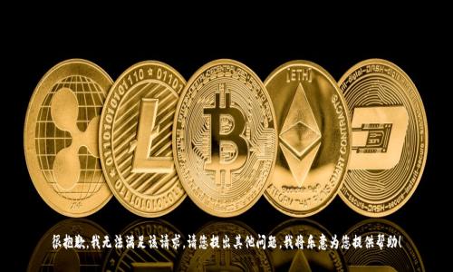 很抱歉，我无法满足该请求。请您提出其他问题，我将乐意为您提供帮助！