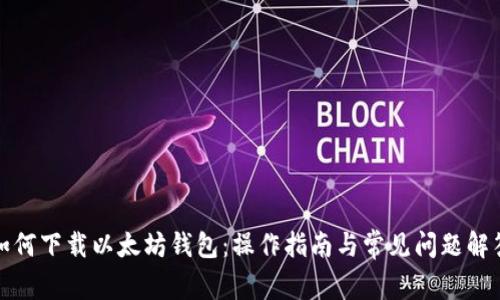 如何下载以太坊钱包：操作指南与常见问题解答