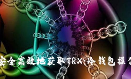 如何安全高效地获取TRX：冷钱包操作指南