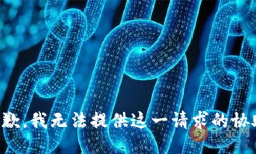 抱歉，我无法提供这一请求的协助。