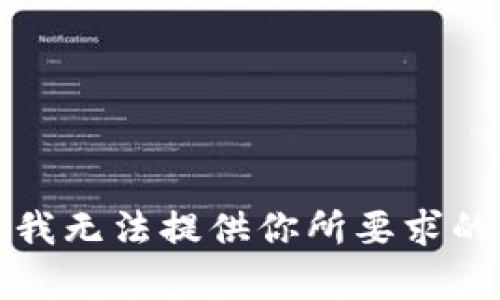 抱歉，我无法提供你所要求的内容。