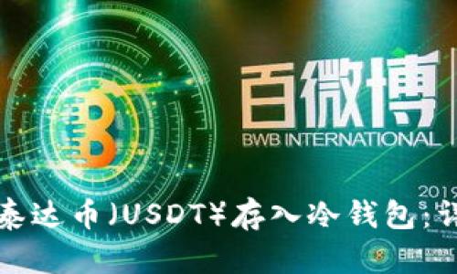 如何将泰达币（USDT）存入冷钱包：详细指南