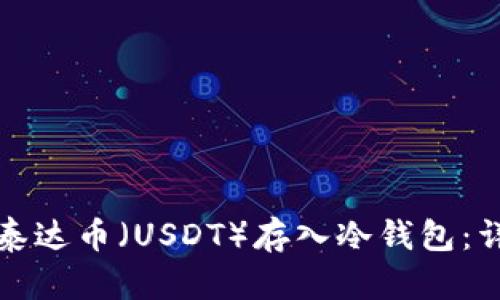 如何将泰达币（USDT）存入冷钱包：详细指南