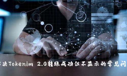 解决Tokenim 2.0转账成功但不显示的常见问题