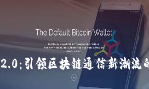 TokenIM 2.0：引领区块链通信新潮流的革新之路