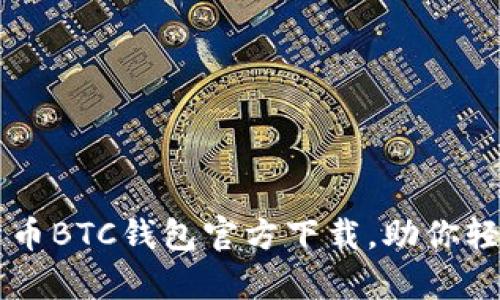 简单易用的比特币BTC钱包官方下载，助你轻松管理数字资产