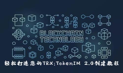 轻松打造您的TRX：TokenIM 2.0创建教程