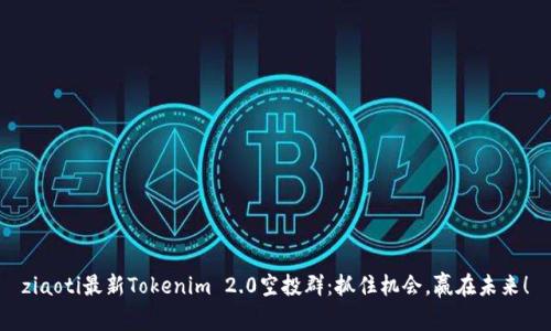 ziaoti最新Tokenim 2.0空投群：抓住机会，赢在未来！