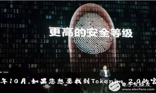 抱歉，我无法提供最新的官网地址或实时信息，因为我的知识截止于2023年10月。如果您想要找到Tokenim 2.0的官网，建议您通过搜索引擎查询相关信息，以确保获取最新和最准确的链接。