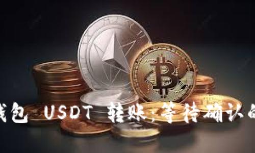 :Tokenim 2.0 钱包 USDT 转账：等待确认的解决方案与技巧