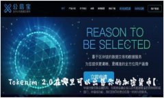 Tokenim 2.0在哪里可以出售你