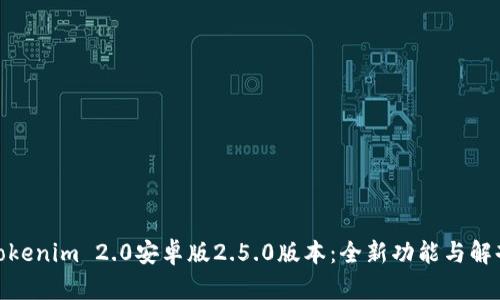 Tokenim 2.0安卓版2.5.0版本：全新功能与解剖