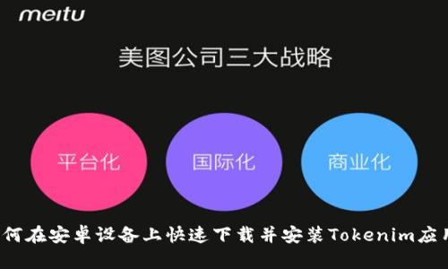 如何在安卓设备上快速下载并安装Tokenim应用？