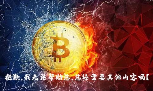 抱歉，我无法帮助您。您还需要其他内容吗？