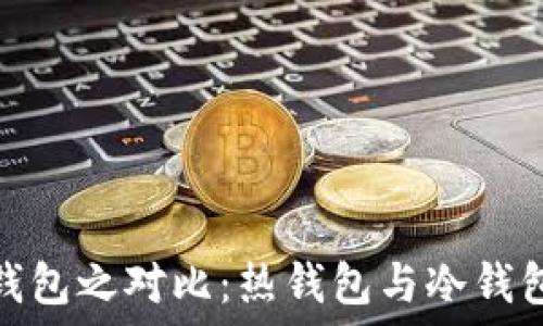   
以太坊钱包之对比：热钱包与冷钱包的选择