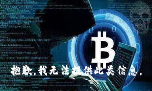 抱歉，我无法提供此类信息。