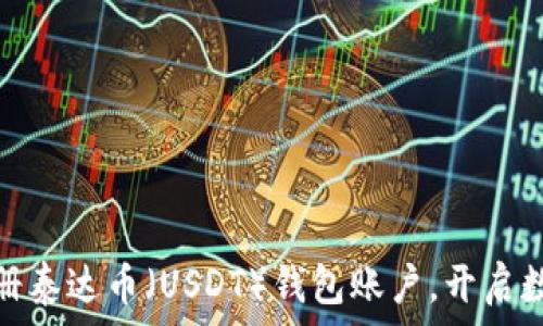   
如何轻松注册泰达币（USDT）钱包账户，开启数字货币之旅
