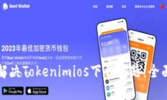 如何解决Tokenimios下载问题