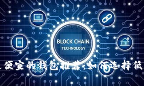 比特币转账最便宜的钱包推荐：如何选择低手续费的钱包