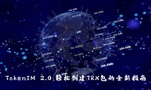 TokenIM 2.0：轻松创建TRX包的全新指南