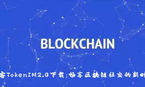 极客TokenIM2.0下载：畅享区块链社交的新时代